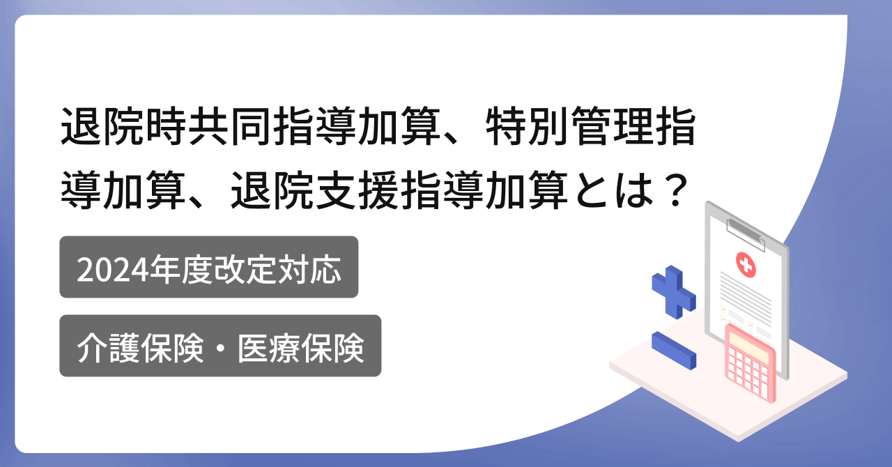  【2024年度改定対応】訪問看護における退院時共同指導加算、特別管理指導加算、退院支援指導加算とは？【介護保険】【医療保険】