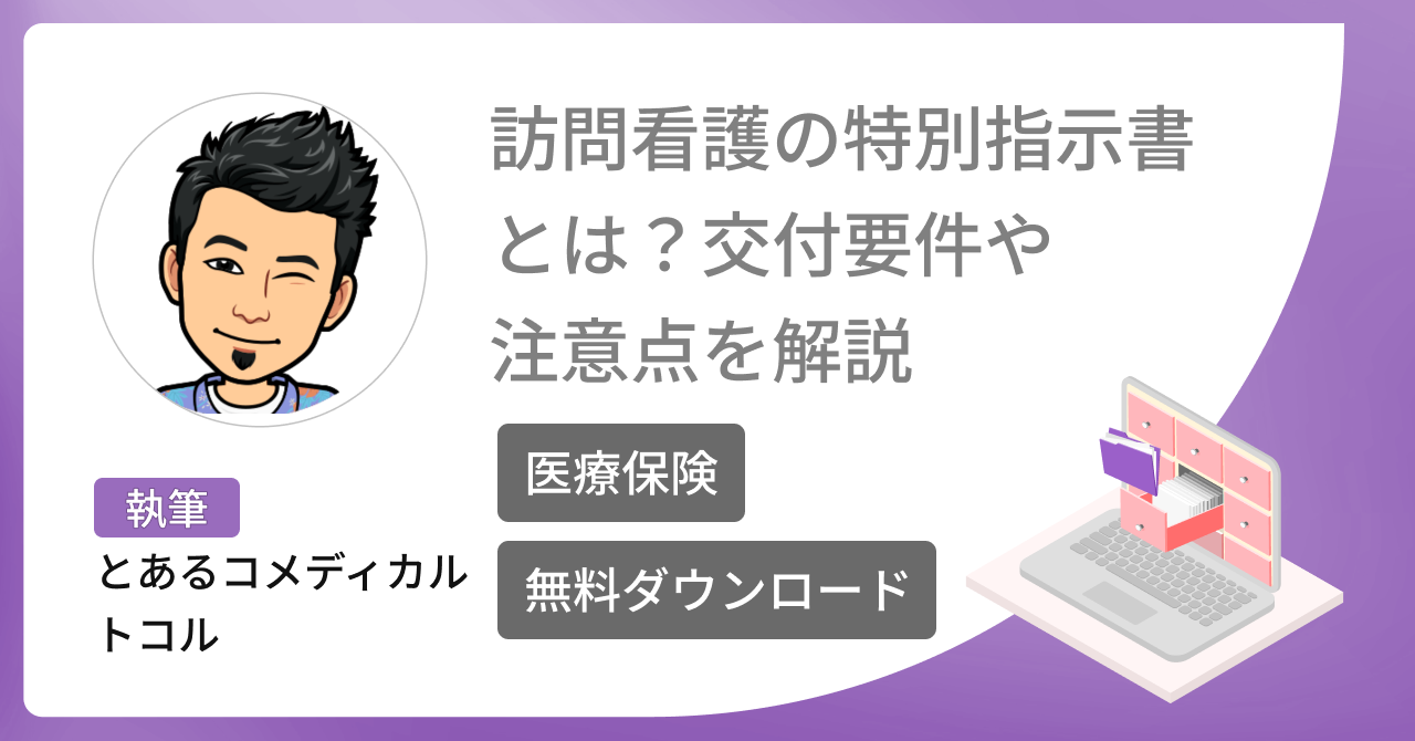  【帳票無料ダウンロード】訪問看護の特別指示書とは？交付要件や交付を受ける際の注意点を解説