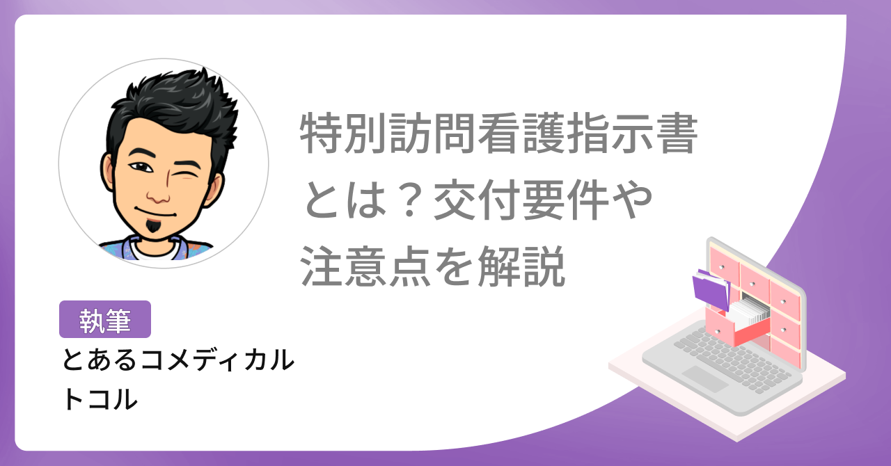  【医療保険】特別訪問看護指示書とは？交付要件や交付を受ける際の注意点を解説【無料ダウンロード】