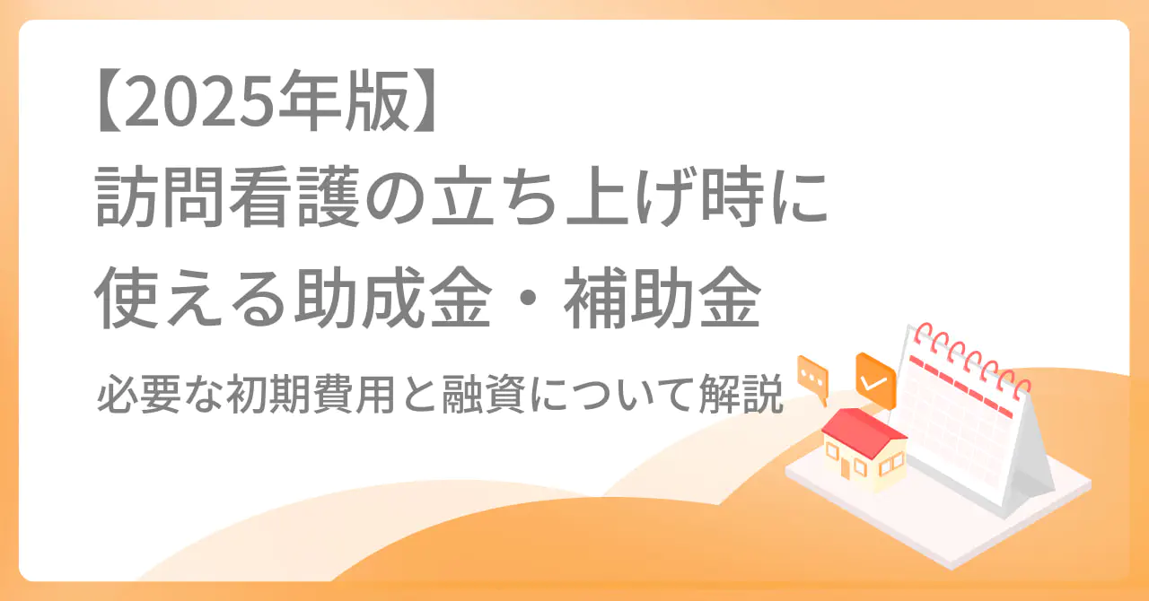 【2025年版】訪問看護の立ち上げ時に使える助成金・補助金|必要な初期費用と融資について解説