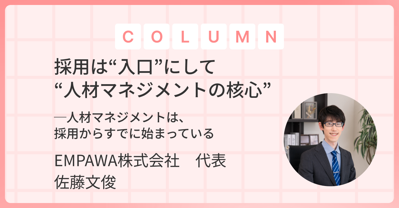 採用は“入口”にして“人材マネジメントの核心”──人材マネジメントは、採用からすでに始まっている