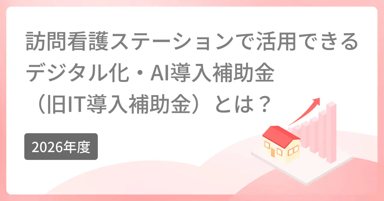 【2026年度】訪問看護ステーションで活用できるデジタル化・AI導入補助金（旧:IT導入補助金）とは？