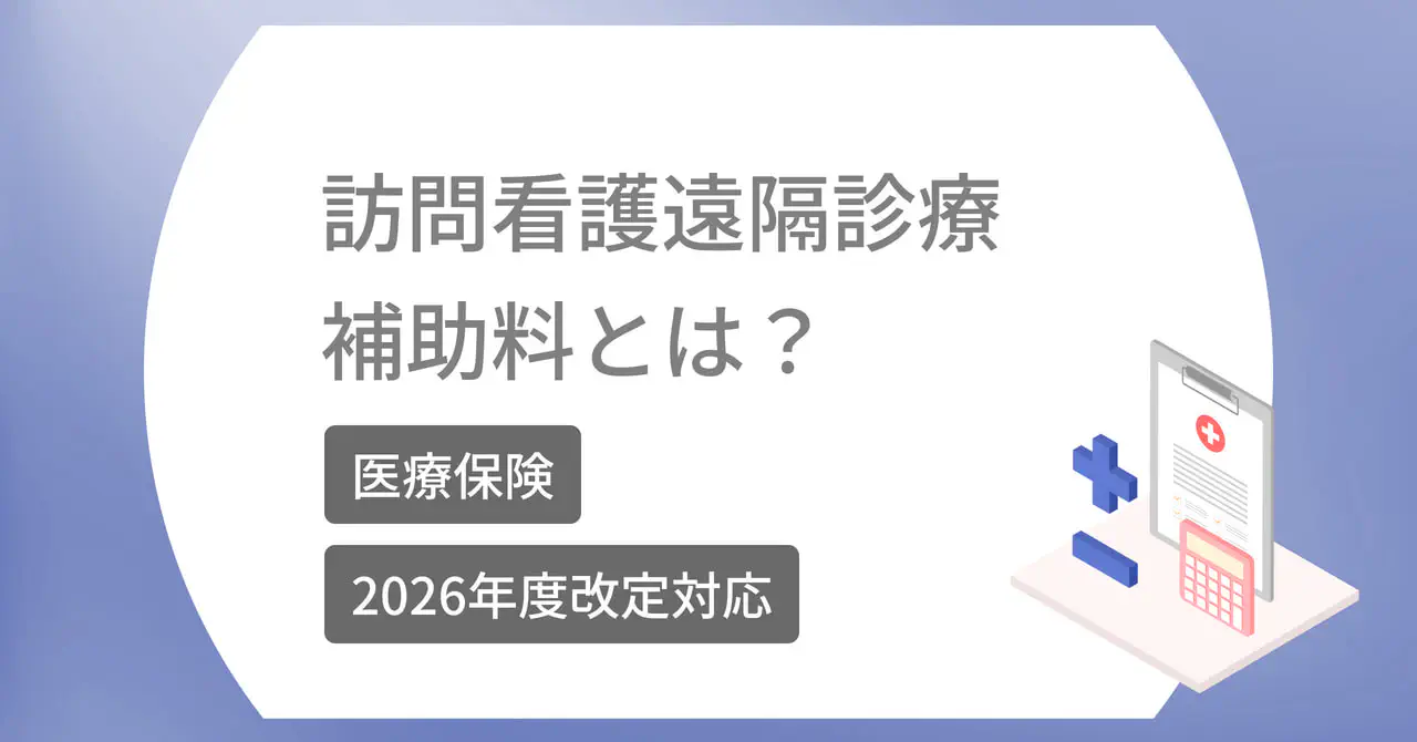 【2026年診療報酬改定対応】訪問看護遠隔診療補助料とは？【医療保険】