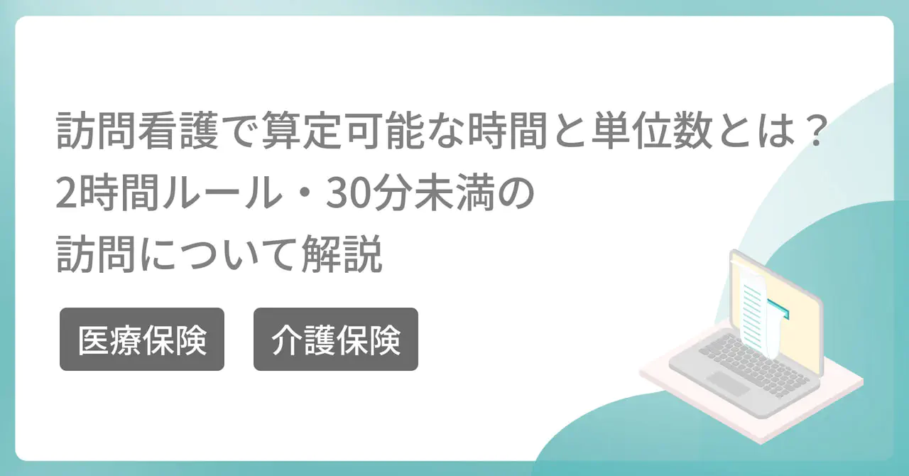 訪問看護で算定可能な時間と単位数とは?2時間ルール・30分未満の訪問についても解説