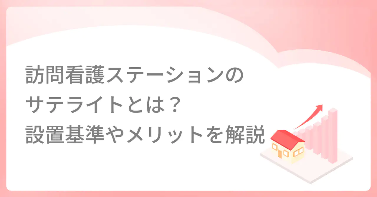  訪問看護ステーションのサテライトとは？設置基準やメリットを解説