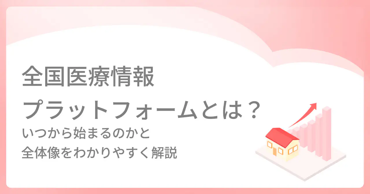 全国医療情報プラットフォームとは？いつから始まるのかと全体像をわかりやすく解説
