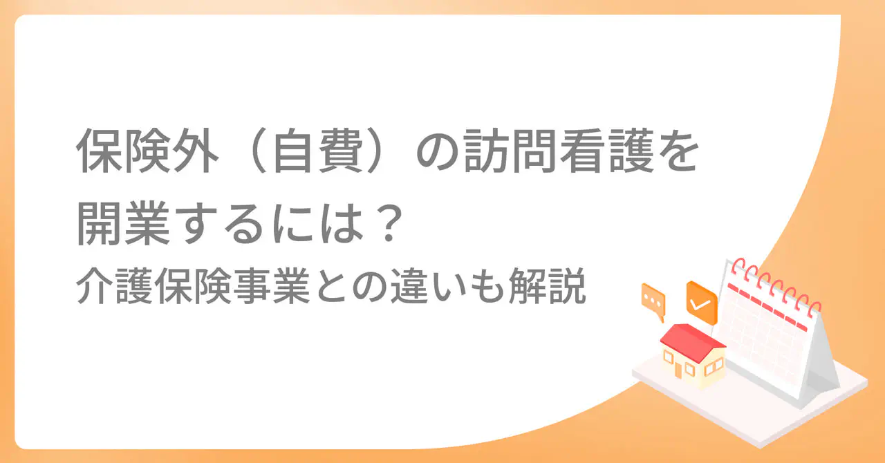 保険外（自費）の訪問看護を開業するには？介護保険事業との違いも解説！